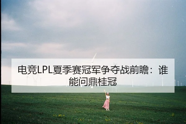 电竞LPL夏季赛冠军争夺战前瞻：谁能问鼎桂冠